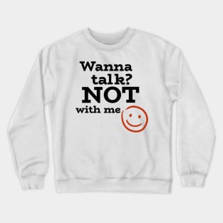 Wanna talk? NOT with me- with sarcastic smiley Crewneck Sweatshirt